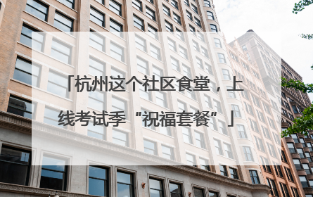 杭州这个社区食堂，上线考试季“祝福套餐”