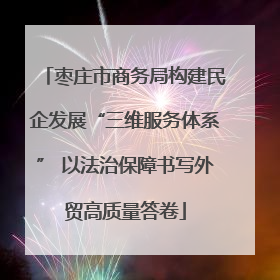 枣庄市商务局构建民企发展“三维服务体系” 以法治保障书写外贸高质量答卷