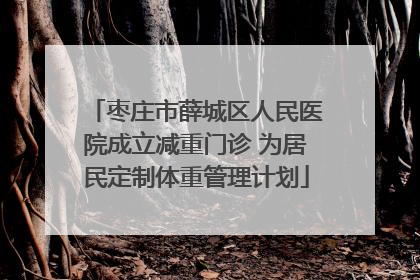 枣庄市薛城区人民医院成立减重门诊 为居民定制体重管理计划