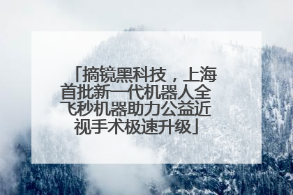 摘镜黑科技，上海首批新一代机器人全飞秒机器助力公益近视手术极速升级