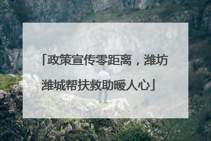 政策宣传零距离，潍坊潍城帮扶救助暖人心
