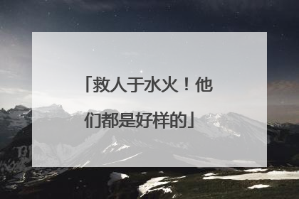 救人于水火！他们都是好样的