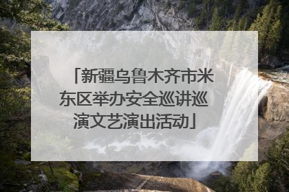 新疆乌鲁木齐市米东区举办安全巡讲巡演文艺演出活动