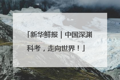 新华鲜报｜中国深渊科考，走向世界！