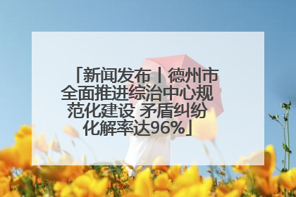 新闻发布丨德州市全面推进综治中心规范化建设 矛盾纠纷化解率达96%