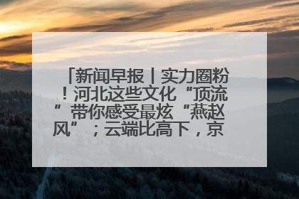 新闻早报丨实力圈粉！河北这些文化“顶流”带你感受最炫“燕赵风”；云端比高下，京津冀风筝高手“花式炫技”>>