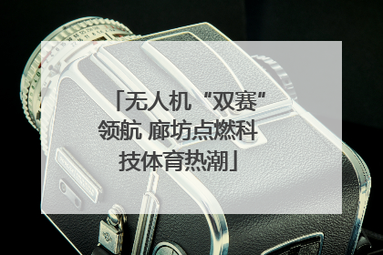 无人机“双赛”领航 廊坊点燃科技体育热潮