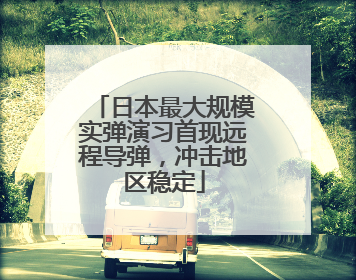 日本最大规模实弹演习首现远程导弹，冲击地区稳定