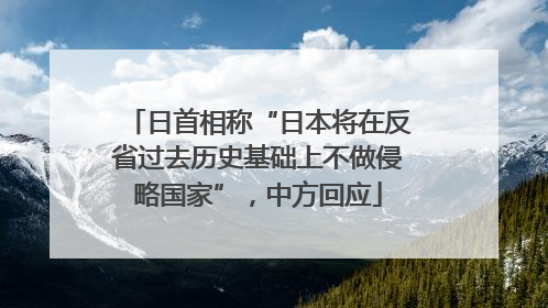 日首相称“日本将在反省过去历史基础上不做侵略国家”，中方回应