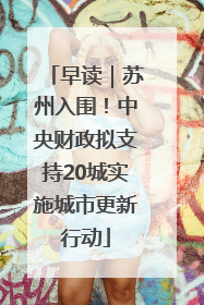 早读｜苏州入围！中央财政拟支持20城实施城市更新行动