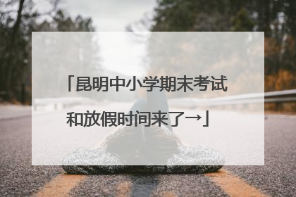 昆明中小学期末考试和放假时间来了→