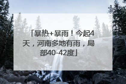 暴热+暴雨！今起4天，河南多地有雨，局部40-42度