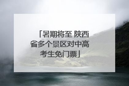 暑期将至 陕西省多个景区对中高考生免门票