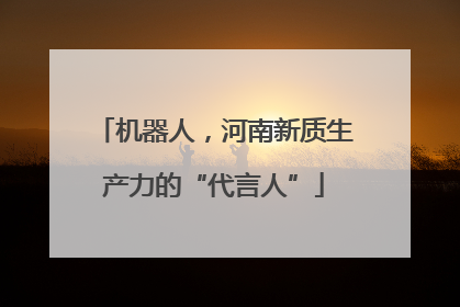 机器人，河南新质生产力的“代言人”