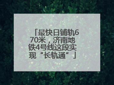 最快日铺轨670米，济南地铁4号线这段实现“长轨通”