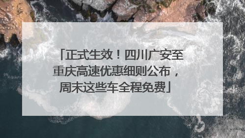 正式生效！四川广安至重庆高速优惠细则公布，周末这些车全程免费