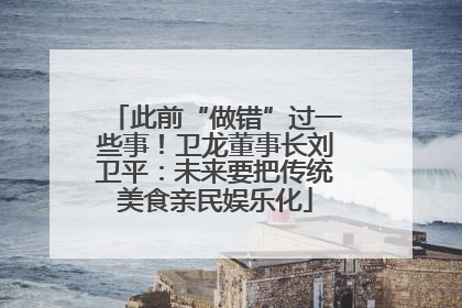 此前“做错”过一些事！卫龙董事长刘卫平：未来要把传统美食亲民娱乐化