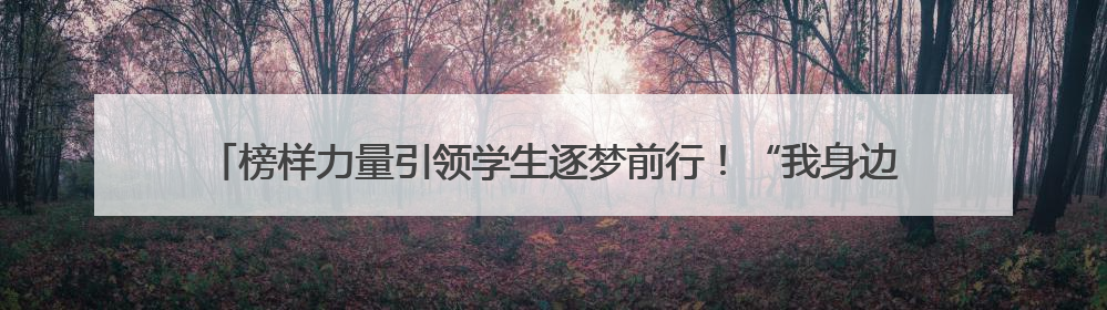 榜样力量引领学生逐梦前行！“我身边的好少年”网络征文活动传递向上力量