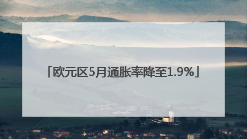 欧元区5月通胀率降至1.9%