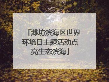 潍坊滨海区世界环境日主题活动点亮生态滨海