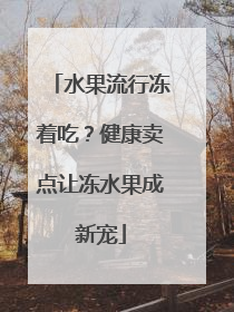 水果流行冻着吃？健康卖点让冻水果成新宠