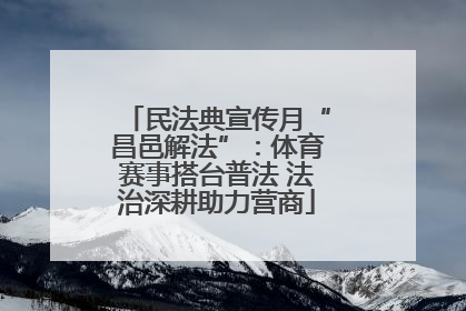 民法典宣传月“昌邑解法”：体育赛事搭台普法 法治深耕助力营商