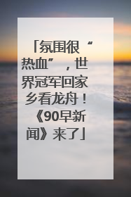 氛围很“热血”，世界冠军回家乡看龙舟！《90早新闻》来了