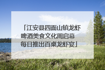 江安县四面山镇龙虾啤酒美食文化周启幕 每日推出百桌龙虾宴
