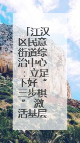 江汉区民意街道综治中心：立足下好“三步棋” 激活基层治理新活力