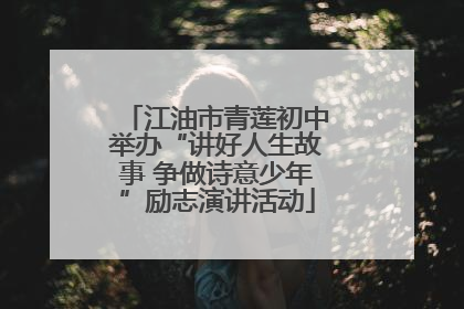 江油市青莲初中举办“讲好人生故事 争做诗意少年”励志演讲活动