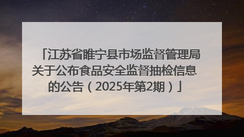 江苏省睢宁县市场监督管理局关于公布食品安全监督抽检信息的公告（2025年第2期）