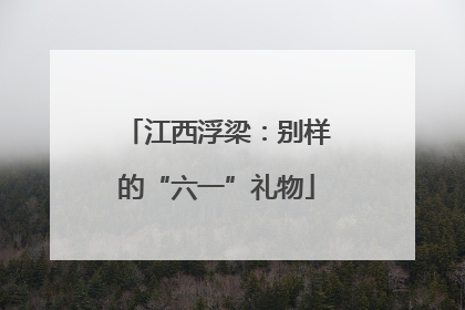江西浮梁：别样的“六一”礼物