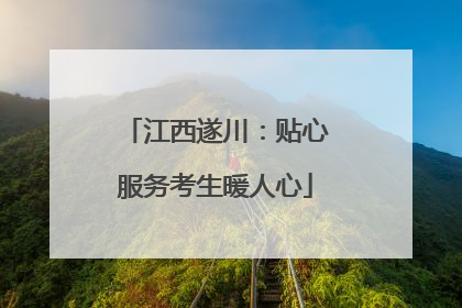 江西遂川：贴心服务考生暖人心
