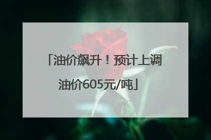 油价飙升！预计上调油价605元/吨