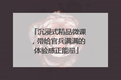 沉浸式精品微课，带给官兵满满的体验感正能量