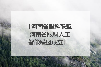 河南省眼科联盟、河南省眼科人工智能联盟成立
