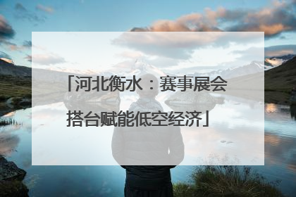 河北衡水：赛事展会搭台赋能低空经济