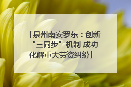 泉州南安罗东：创新“三同步”机制 成功化解重大劳资纠纷