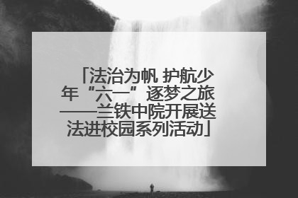 法治为帆 护航少年“六一”逐梦之旅——兰铁中院开展送法进校园系列活动