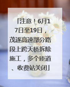 注意！6月17日至19日，茂遂高速部分路段上跨天桥拆除施工，多个匝道、收费站关闭