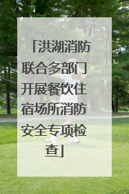 洪湖消防联合多部门开展餐饮住宿场所消防安全专项检查