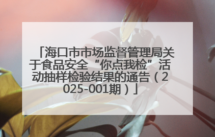 海口市市场监督管理局关于食品安全“你点我检”活动抽样检验结果的通告（2025-001期）