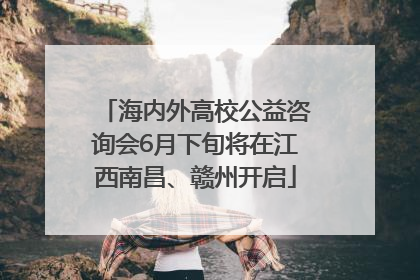 海内外高校公益咨询会6月下旬将在江西南昌、赣州开启