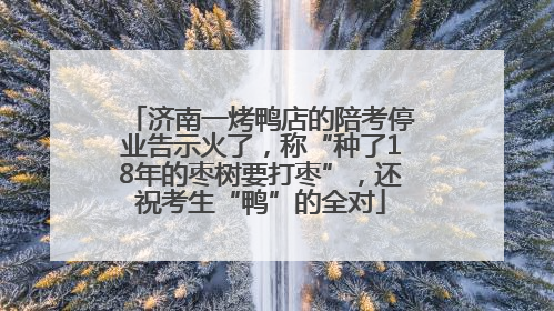 济南一烤鸭店的陪考停业告示火了，称“种了18年的枣树要打枣”，还祝考生“鸭”的全对