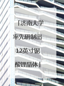 济南大学率先研制出12英寸铌酸锂晶体