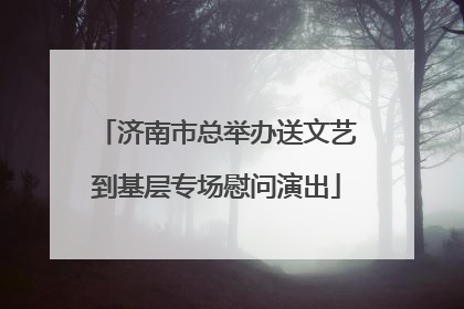济南市总举办送文艺到基层专场慰问演出