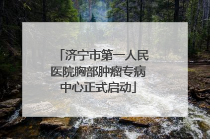 济宁市第一人民医院胸部肿瘤专病中心正式启动