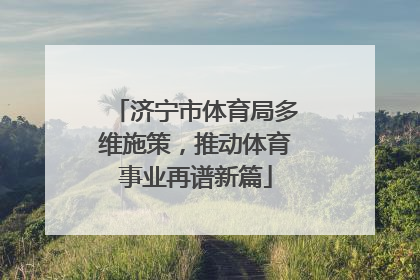 济宁市体育局多维施策，推动体育事业再谱新篇