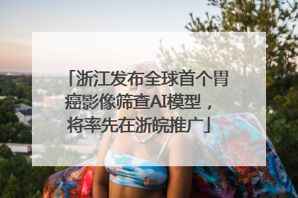 浙江发布全球首个胃癌影像筛查AI模型，将率先在浙皖推广