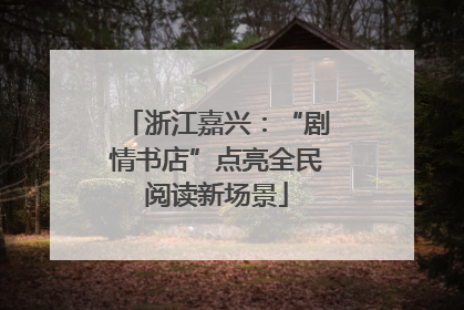 浙江嘉兴：“剧情书店”点亮全民阅读新场景
